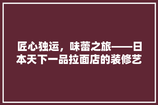 匠心独运，味蕾之旅——日本天下一品拉面店的装修艺术