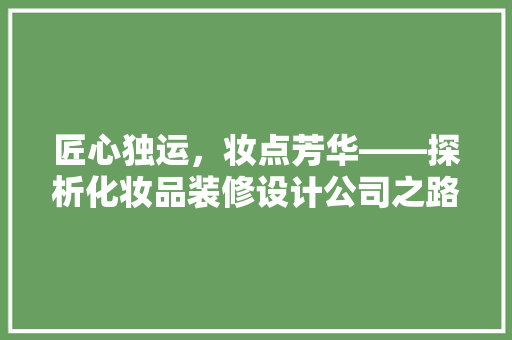匠心独运，妆点芳华——探析化妆品装修设计公司之路