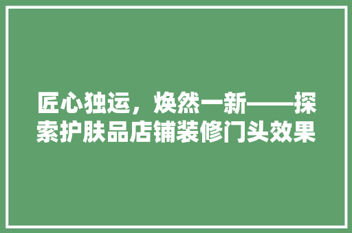匠心独运，焕然一新——探索护肤品店铺装修门头效果图的艺术魅力