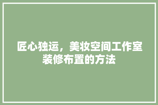 匠心独运，美妆空间工作室装修布置的方法