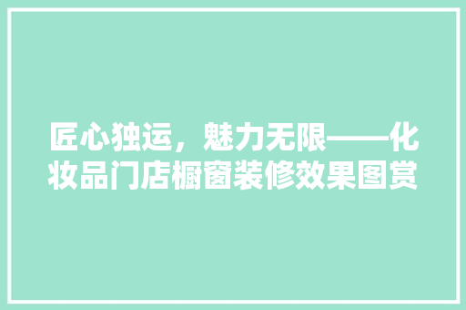 匠心独运，魅力无限——化妆品门店橱窗装修效果图赏析
