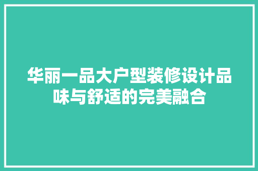 华丽一品大户型装修设计品味与舒适的完美融合