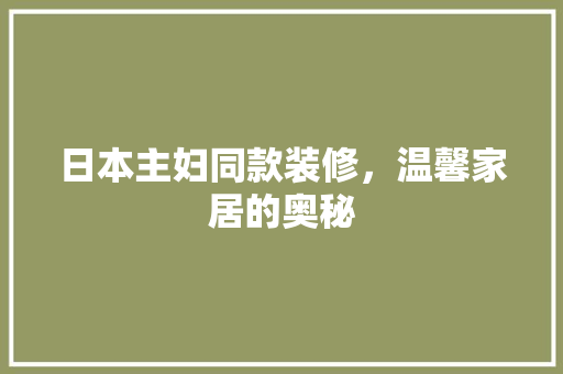 日本主妇同款装修，温馨家居的奥秘