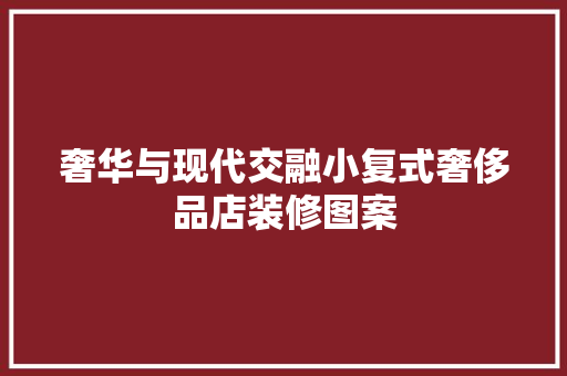 奢华与现代交融小复式奢侈品店装修图案