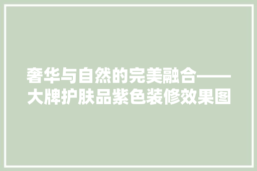 奢华与自然的完美融合——大牌护肤品紫色装修效果图赏析  第1张