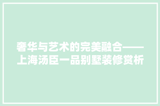 奢华与艺术的完美融合——上海汤臣一品别墅装修赏析