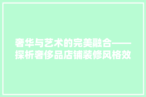 奢华与艺术的完美融合——探析奢侈品店铺装修风格效果图