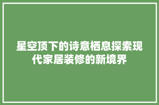 星空顶下的诗意栖息探索现代家居装修的新境界