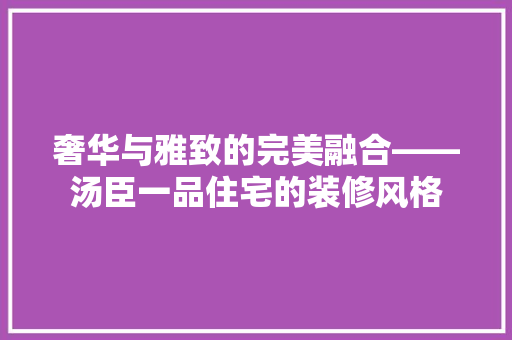 奢华与雅致的完美融合——汤臣一品住宅的装修风格  第1张