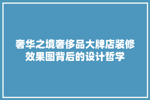 奢华之境奢侈品大牌店装修效果图背后的设计哲学