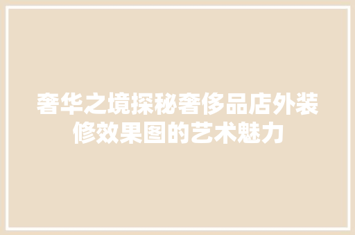 奢华之境探秘奢侈品店外装修效果图的艺术魅力
