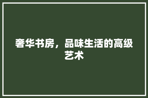 奢华书房，品味生活的高级艺术