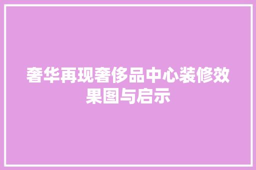 奢华再现奢侈品中心装修效果图与启示