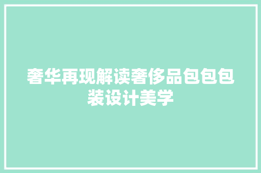 奢华再现解读奢侈品包包包装设计美学