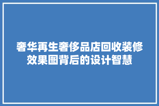 奢华再生奢侈品店回收装修效果图背后的设计智慧