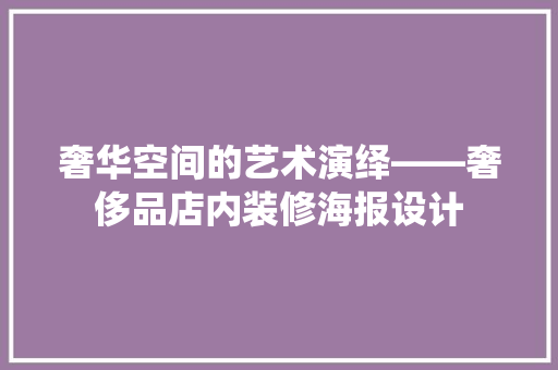 奢华空间的艺术演绎——奢侈品店内装修海报设计