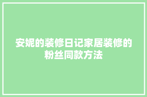 安妮的装修日记家居装修的粉丝同款方法