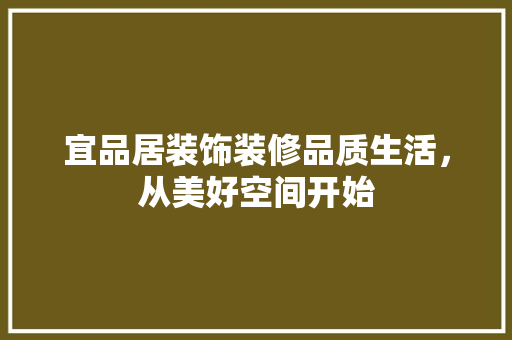 宜品居装饰装修品质生活，从美好空间开始