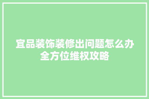 宜品装饰装修出问题怎么办全方位维权攻略