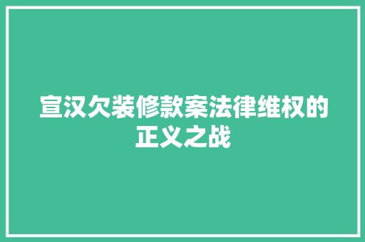 宣汉欠装修款案法律维权的正义之战