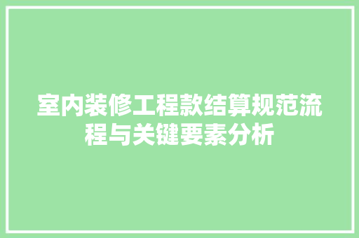 室内装修工程款结算规范流程与关键要素分析