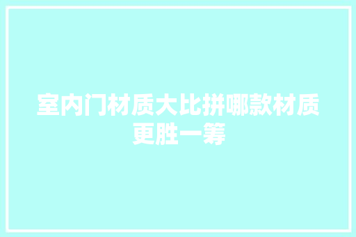 室内门材质大比拼哪款材质更胜一筹