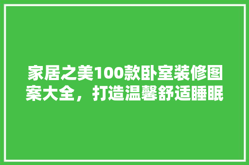 家居之美100款卧室装修图案大全，打造温馨舒适睡眠空间  第1张