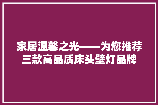 家居温馨之光——为您推荐三款高品质床头壁灯品牌