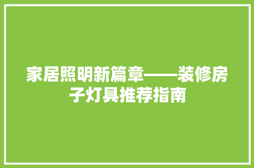 家居照明新篇章——装修房子灯具推荐指南