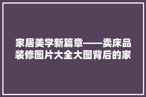 家居美学新篇章——卖床品装修图片大全大图背后的家居设计智慧