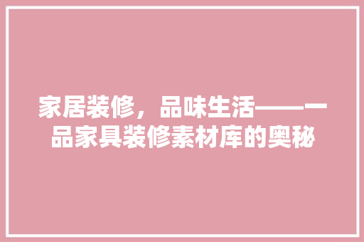 家居装修，品味生活——一品家具装修素材库的奥秘