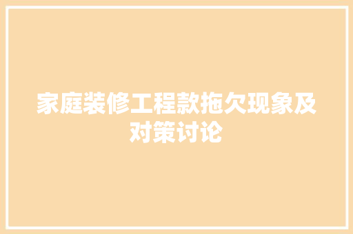 家庭装修工程款拖欠现象及对策讨论