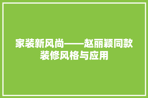 家装新风尚——赵丽颖同款装修风格与应用
