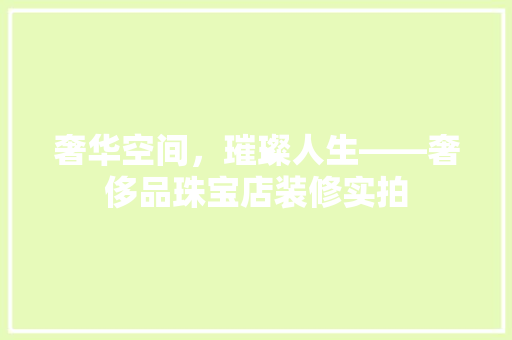 奢华空间，璀璨人生——奢侈品珠宝店装修实拍