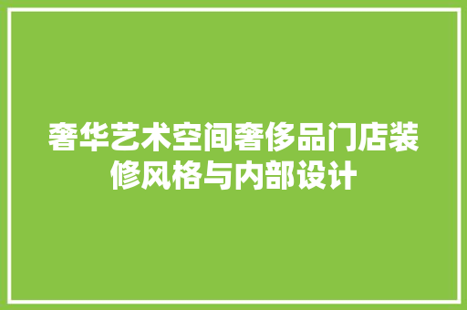 奢华艺术空间奢侈品门店装修风格与内部设计