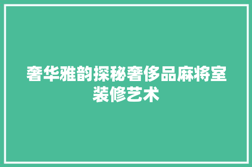奢华雅韵探秘奢侈品麻将室装修艺术