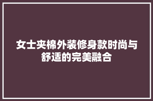 女士夹棉外装修身款时尚与舒适的完美融合