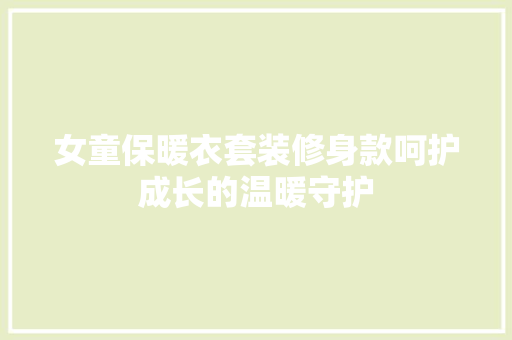 女童保暖衣套装修身款呵护成长的温暖守护