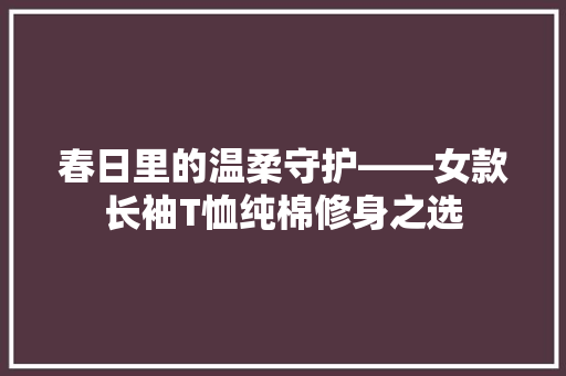 春日里的温柔守护——女款长袖T恤纯棉修身之选