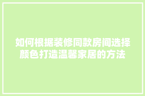 如何根据装修同款房间选择颜色打造温馨家居的方法