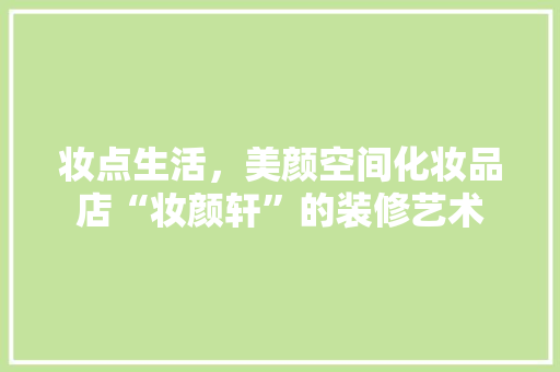 妆点生活，美颜空间化妆品店“妆颜轩”的装修艺术