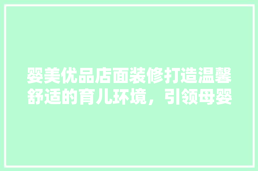 婴美优品店面装修打造温馨舒适的育儿环境，引领母婴行业新风尚