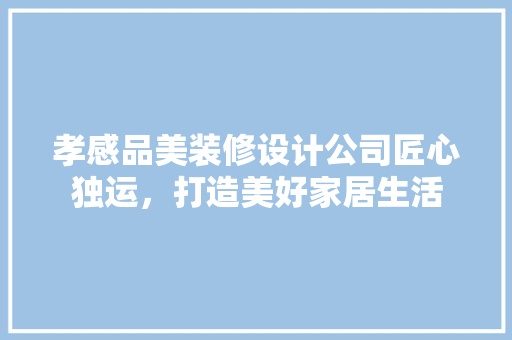 孝感品美装修设计公司匠心独运，打造美好家居生活