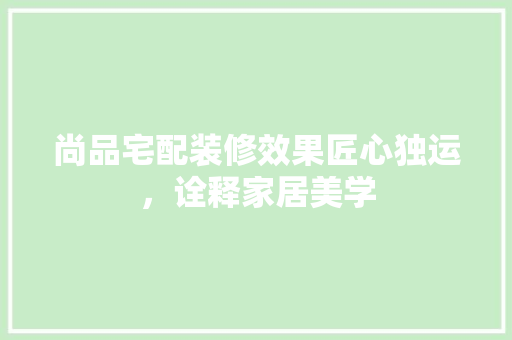 尚品宅配装修效果匠心独运，诠释家居美学