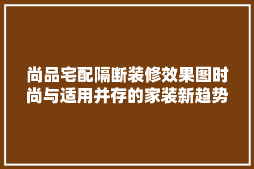 尚品宅配隔断装修效果图时尚与适用并存的家装新趋势