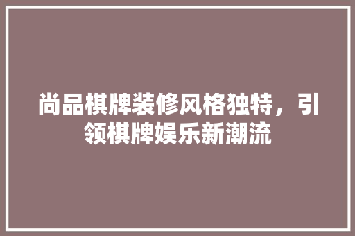 尚品棋牌装修风格独特，引领棋牌娱乐新潮流