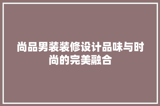 尚品男装装修设计品味与时尚的完美融合