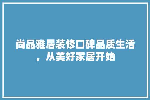 尚品雅居装修口碑品质生活，从美好家居开始  第1张