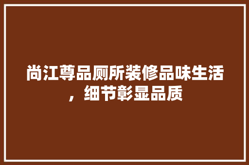 尚江尊品厕所装修品味生活，细节彰显品质