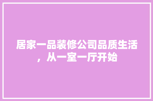 居家一品装修公司品质生活，从一室一厅开始